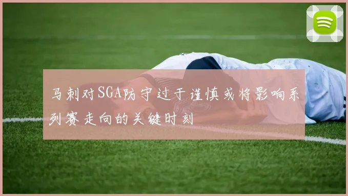 马刺对SGA防守过于谨慎或将影响系列赛走向的关键时刻