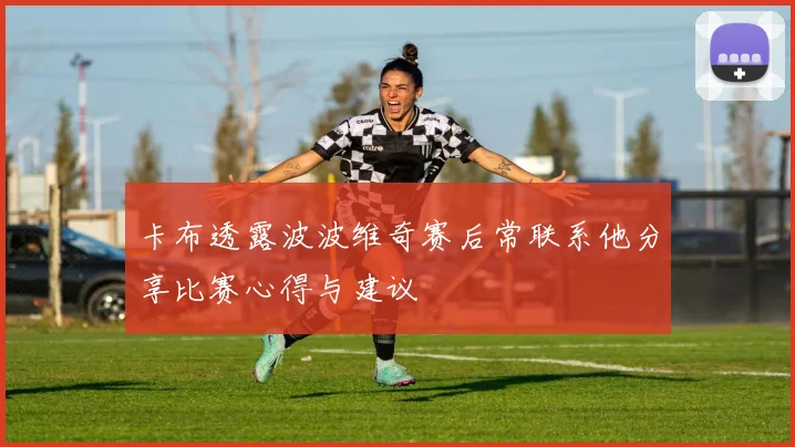 卡布透露波波维奇赛后常联系他分享比赛心得与建议
