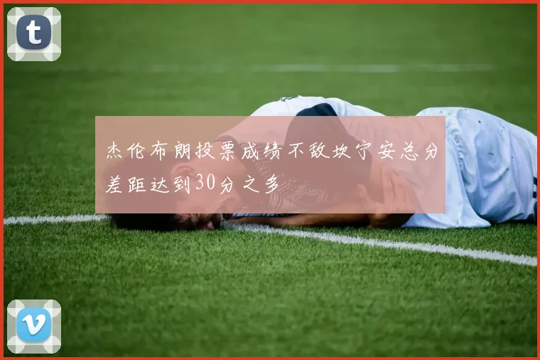 杰伦布朗投票成绩不敌坎宁安总分差距达到30分之多