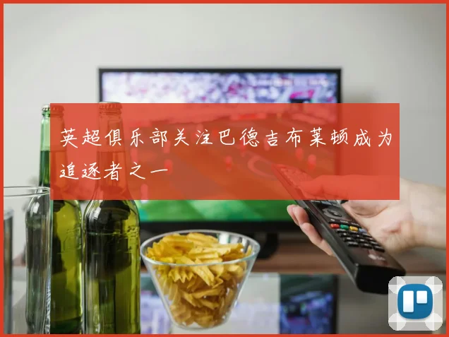 英超俱乐部关注巴德吉布莱顿成为追逐者之一